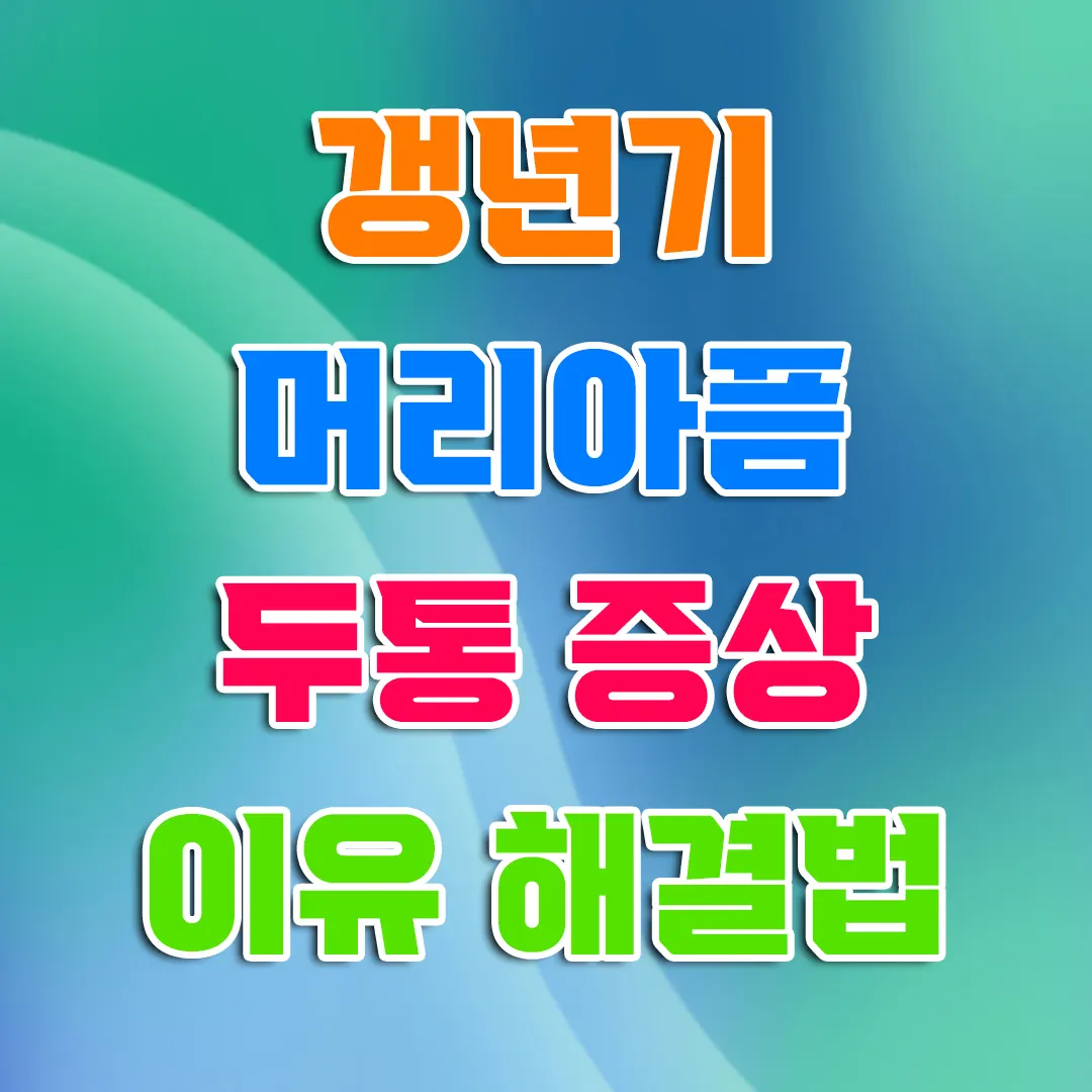 갱년기 두통 증상 머리아픔 머리가 깨질 듯 아픈 진짜 이유 해결법