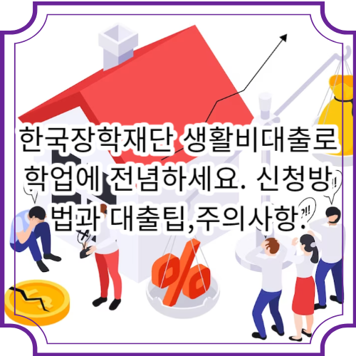 한국장학재단 생활비대출로 학업에 전념하세요. 신청방법과 대출팁,주의사항.