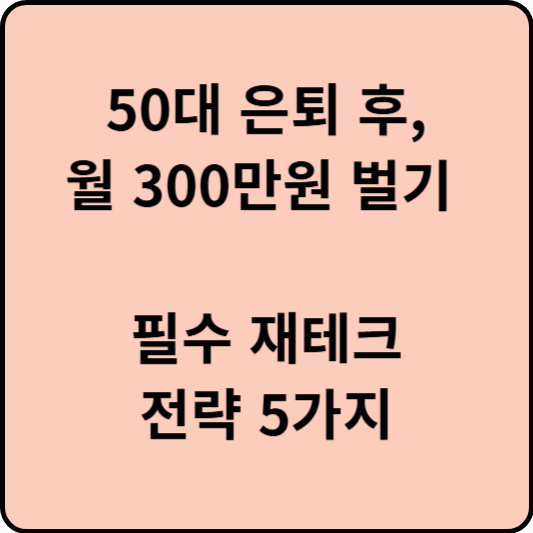 50대 은퇴 후 월 300만 원 벌기! 필수 재테크 전략 5가지