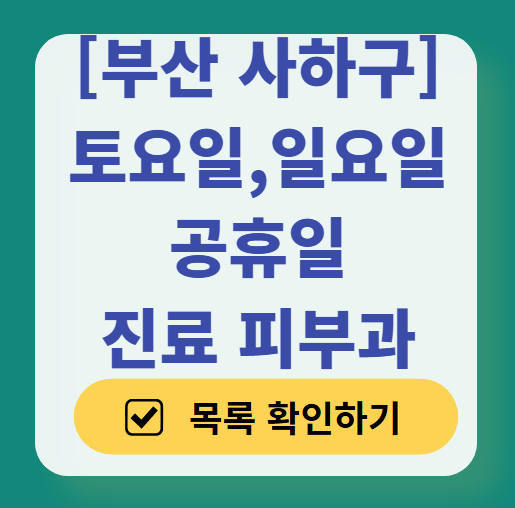 부산 사하구 일요일 문 여는 피부과 목록 ❘ 토요일, 주말, 공휴일 영업 병원 (두드러기, 아토피, 습진, 피부염, 여드름 진료)