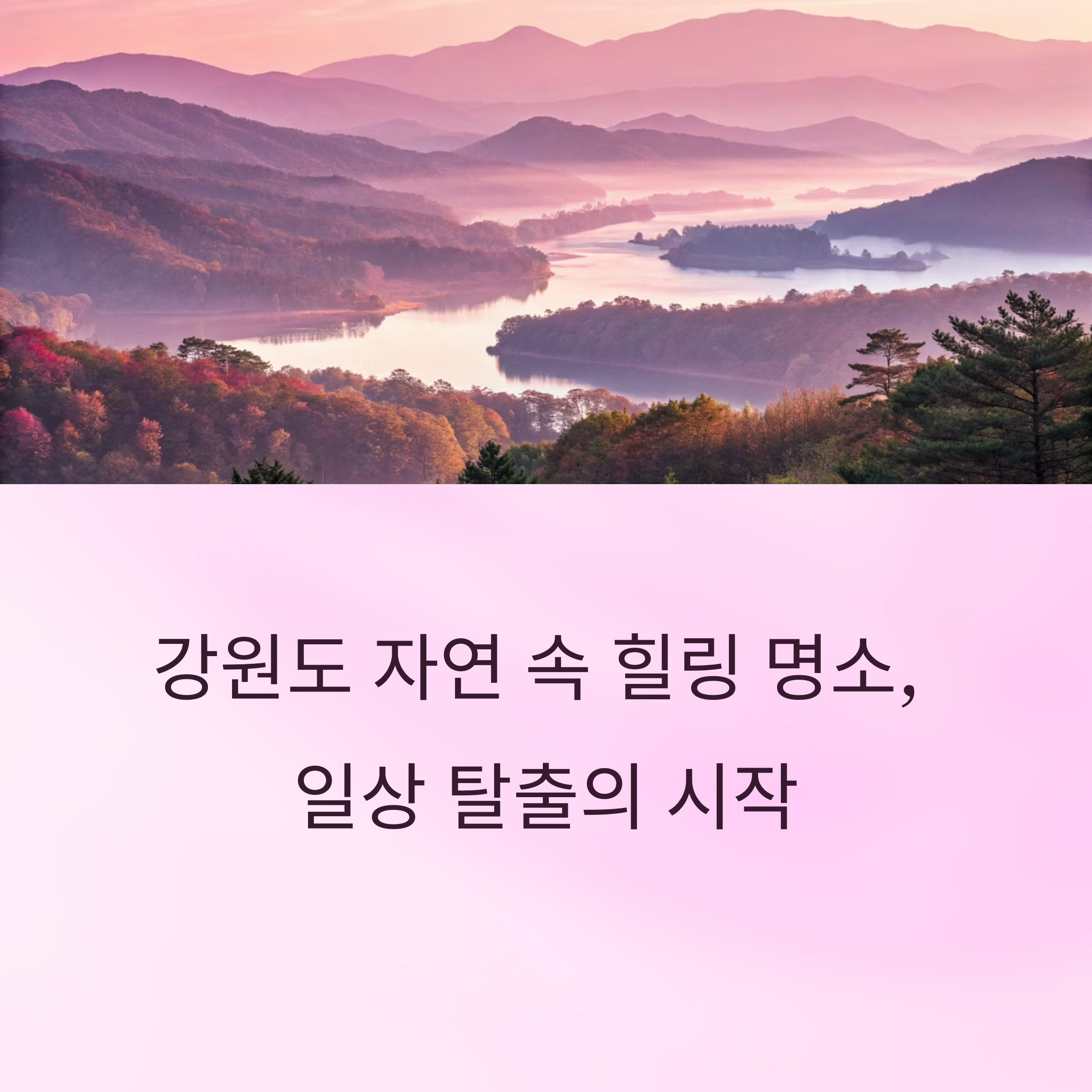 강원도 자연 속 힐링 명소, 일상 탈출의 시작