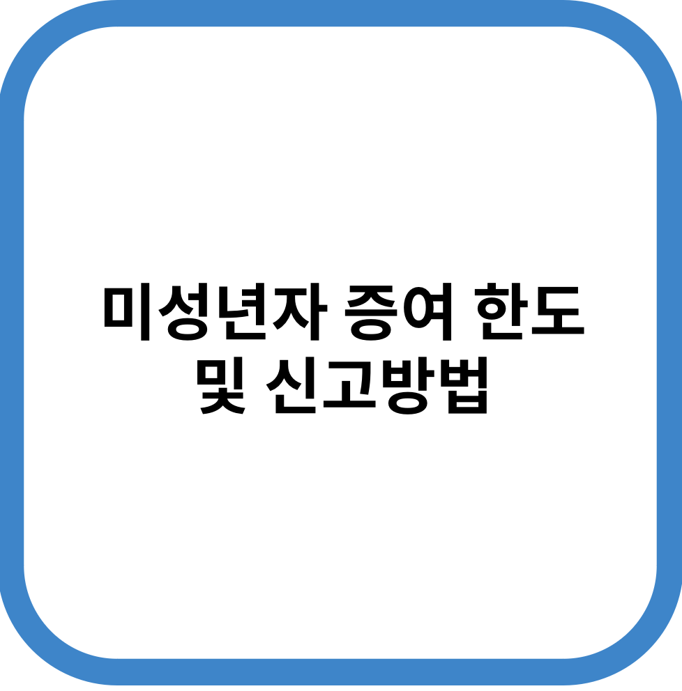 미성년자 증여 한도 및 신고방법
