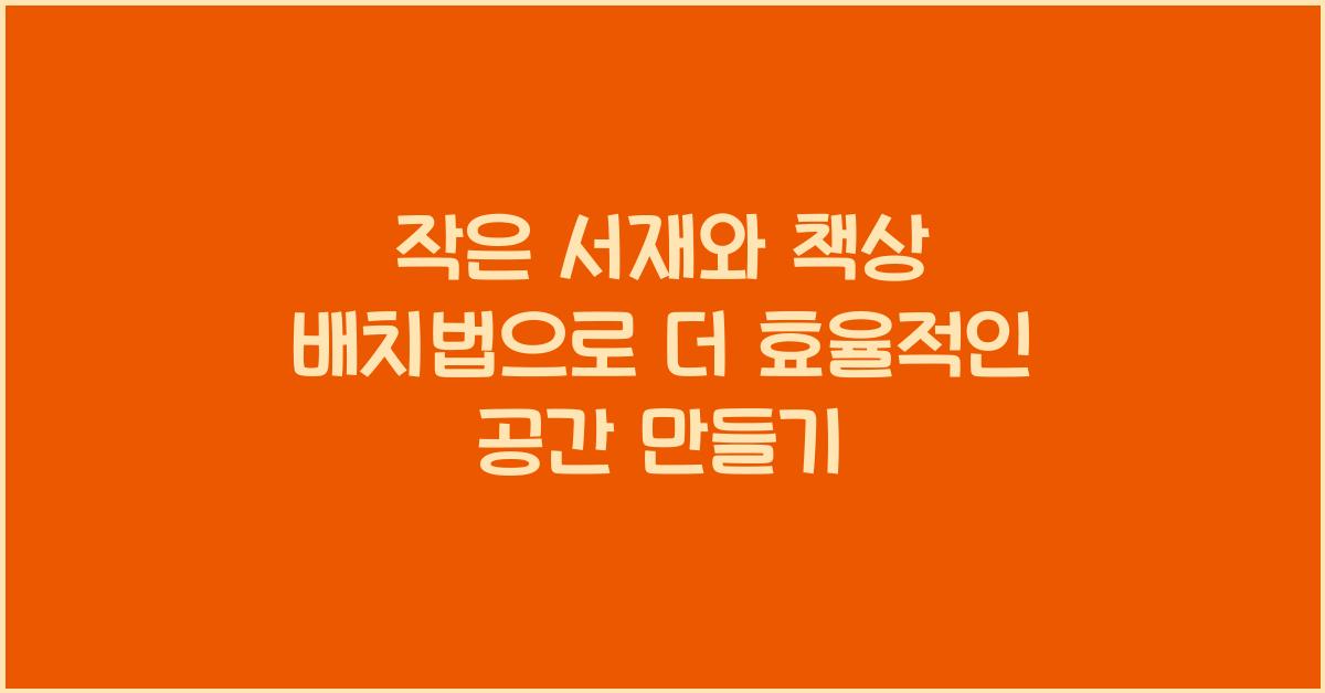 작은 서재와 책상 배치법