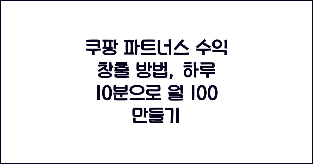 쿠팡 파트너스 수익 창출 방법, 하루 10분 투자로 월 100 가능