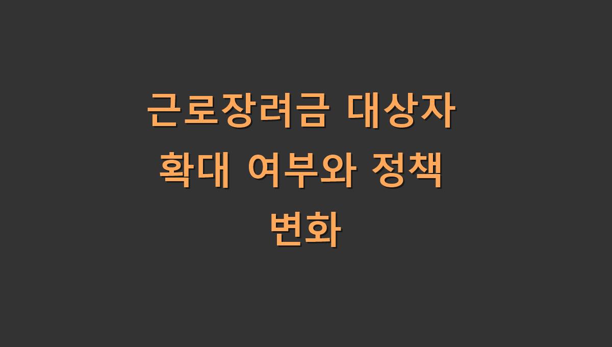 근로장려금 대상자 확대 여부와 정책 변화