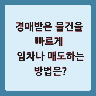 경매받은 물건을 빠르게 임차나 매도하는 방법은?