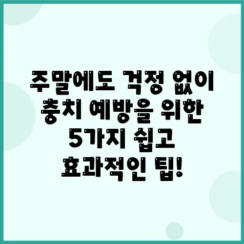 주말에도 걱정 없이 충치 예방을 위한 5가지 쉽고 효과적인 팁!