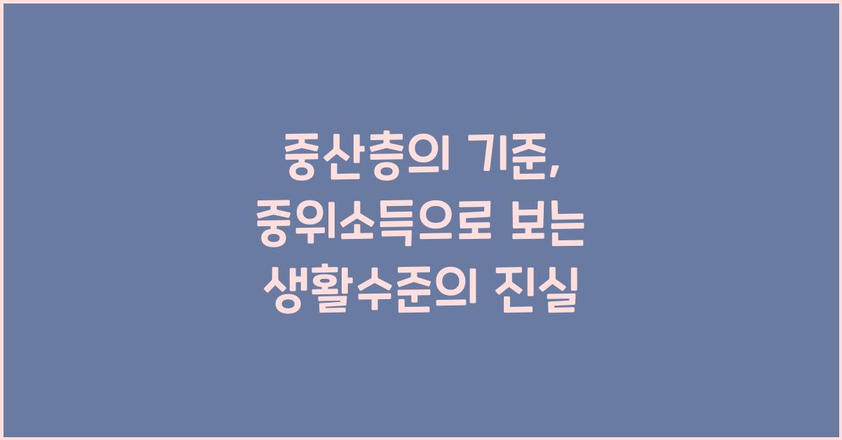 중산층의 기준, 중위소득으로 보는 생활수준의 진실 - 중산층의 기준, 중위소득으로 보는 현실적인 생활수준 분석 중산층의 기준, 중위소득으로 보는 현실적인 생활수준 분석