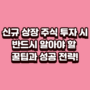 신규 상장 주식 투자 시 반드시 알아야 할 꿀팁과 성공 전략!