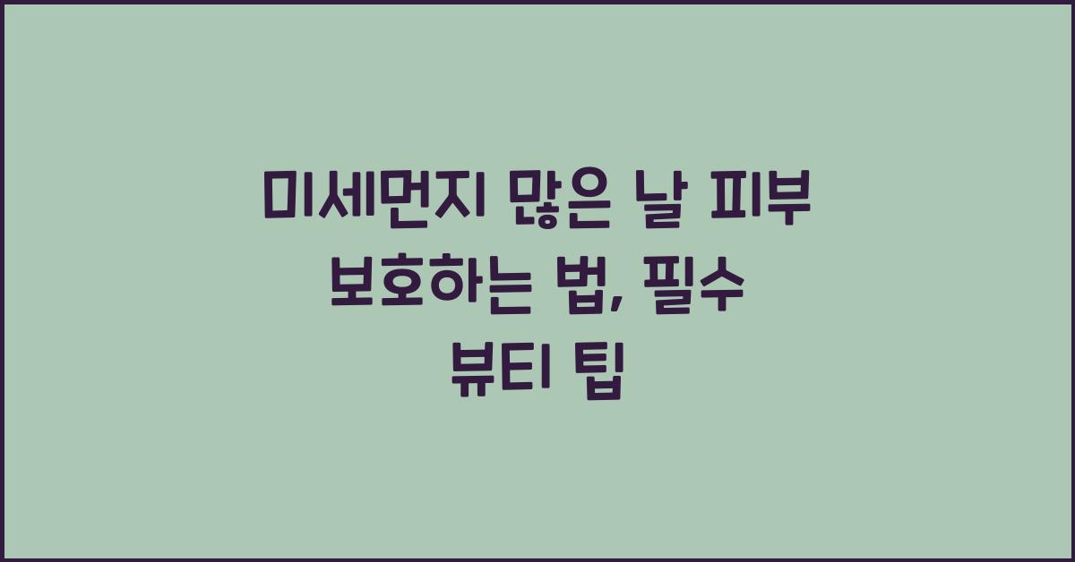 미세먼지 많은 날 피부 보호하는 법