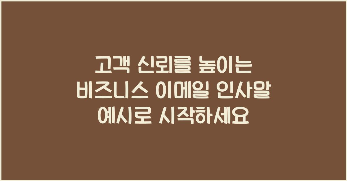 고객 신뢰를 높이는 비즈니스 이메일 인사말 예시