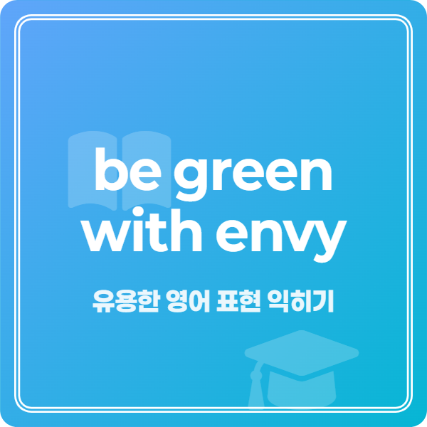 질투심을 표현하는 영어 관용구 완벽 마스터