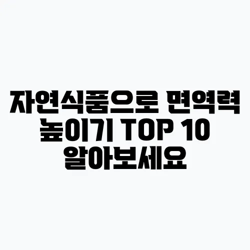 자연식품으로 면역력 높이기 TOP 10 알아보세요