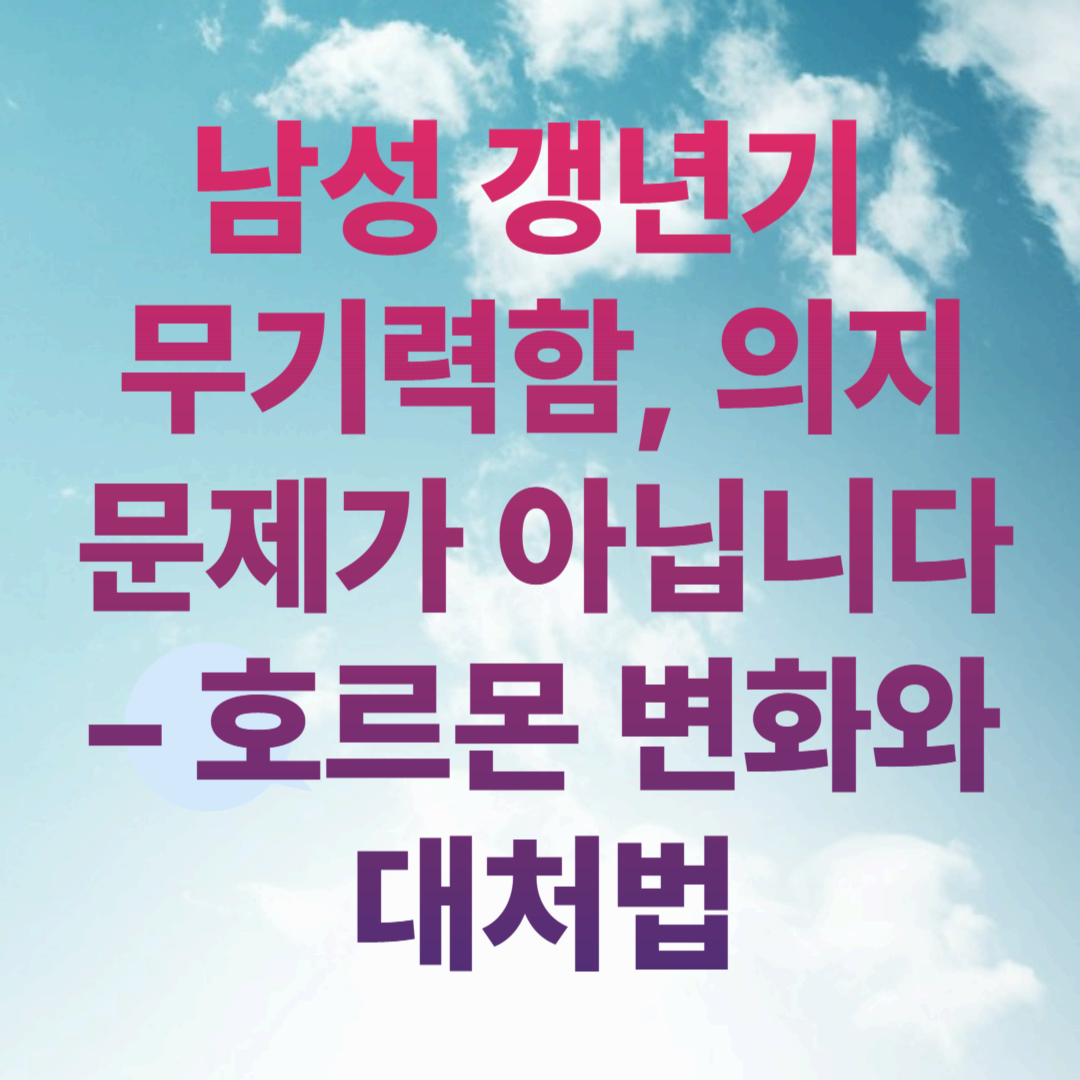 남성 갱년기 무기력함, 의지 문제가 아닙니다 – 호르몬 변화와 대처법