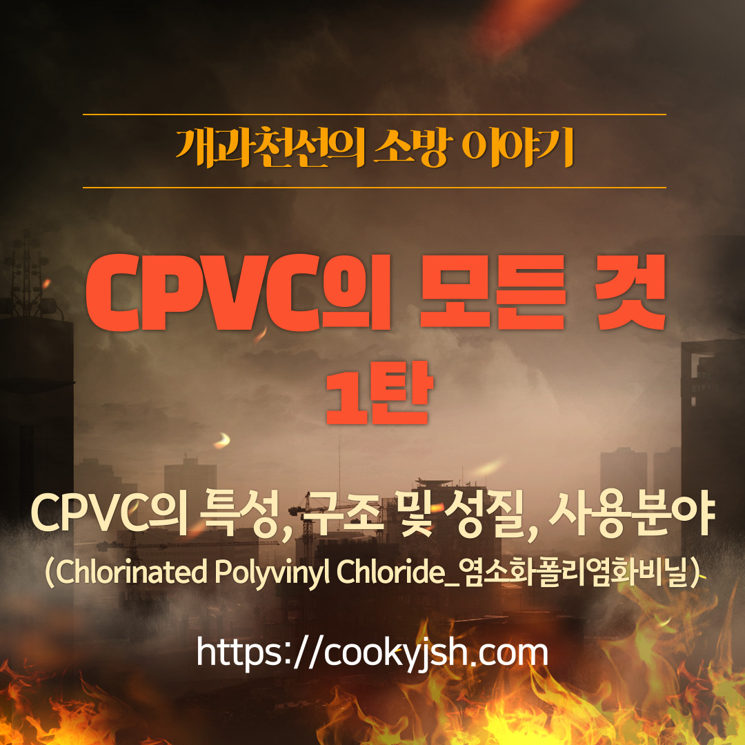 개과천선의 소방 이야기_CPVC 1탄 - CPVC의 특성, 구조 및 성질, 사용 분야 (Chlorinated Polyvinyl Chloride_염소화폴리염화비닐)