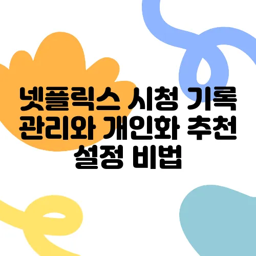 넷플릭스 시청 기록 관리와 개인화 추천 설정 비법