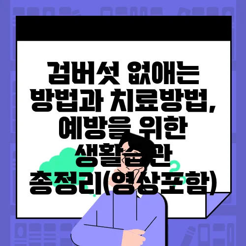 검버섯 없애는 방법과 치료방법, 예방을 위한 생활습관 총정리(영상포함)