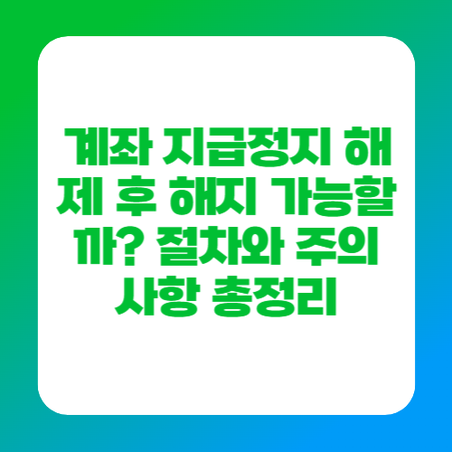 계좌 지급정지 해제 후 해지 가능할까? 절차와 주의사항 총정리