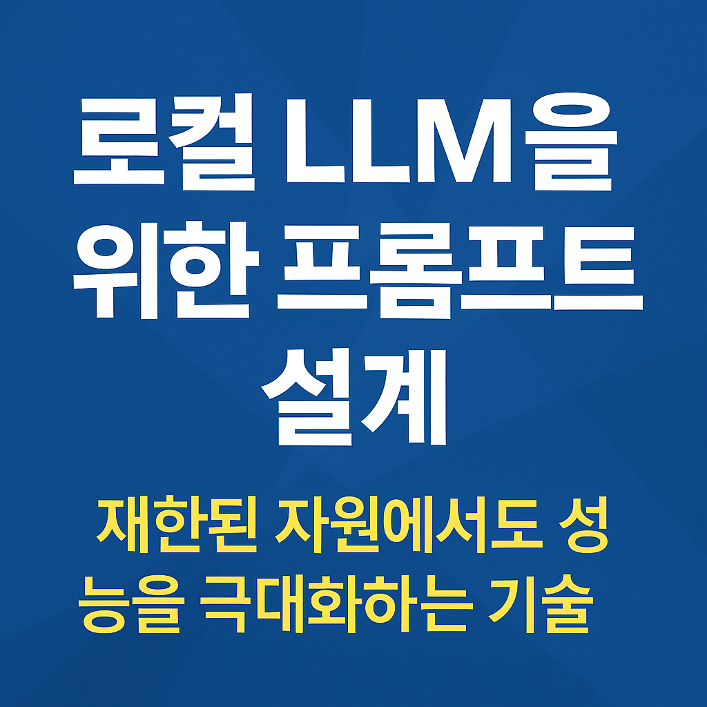 로컬 LLM(Local LLM)을 위한 프롬프트 설계 &ndash; 제한된 자원에서도 성능을 극대화하는 기술