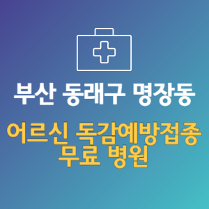 부산 동래구 명장동 노인 독감예방접종 무료 병원 (인플루엔자 무료 접종 대상 날짜)