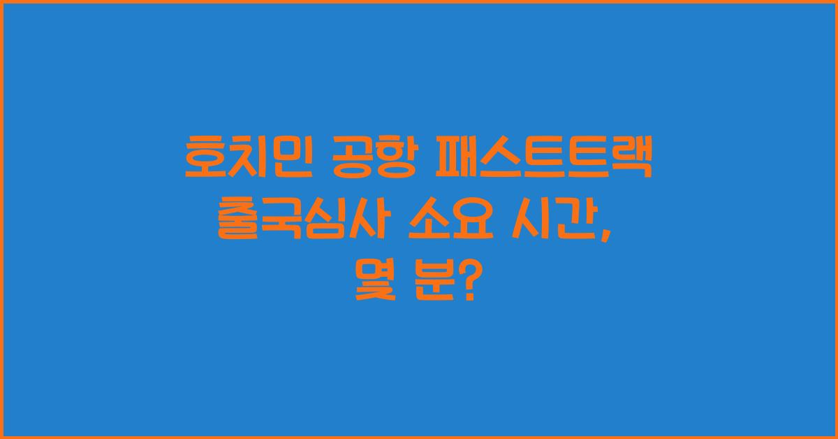 호치민 공항 패스트트랙 출국심사 소요 시간
