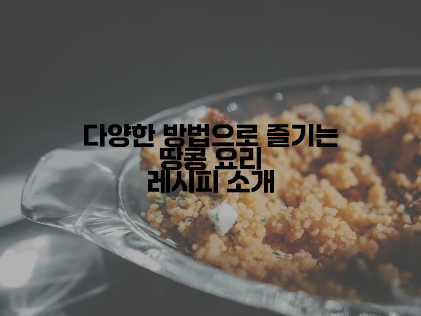 다양한 방법으로 즐기는 땅콩 요리 레시피 소개