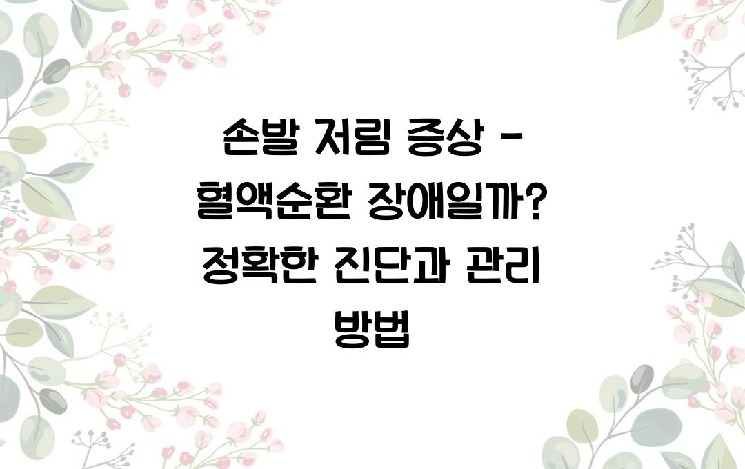 손발 저림 증상 - 혈액순환 장애일까? 정확한 진단이 필요해요!