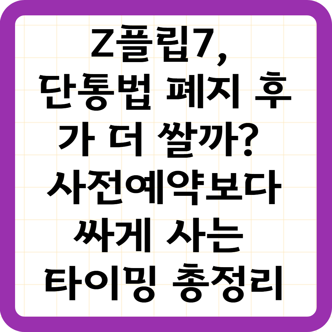 Z플립7, 단통법 폐지 후가 더 쌀까? 사전예약보다 싸게 사는 타이밍 총정리
