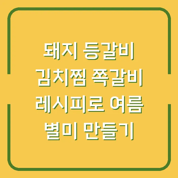 돼지 등갈비 김치찜 쪽갈비 레시피로 여름 별미 만들기