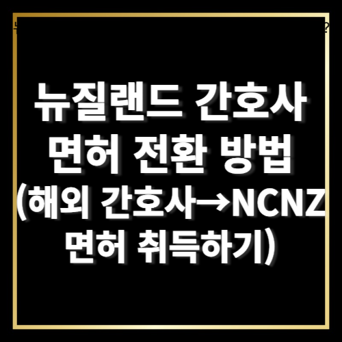 뉴질랜드 간호사 면허 전환 방법 (해외 간호사 → NCNZ 면허 취득하기)
