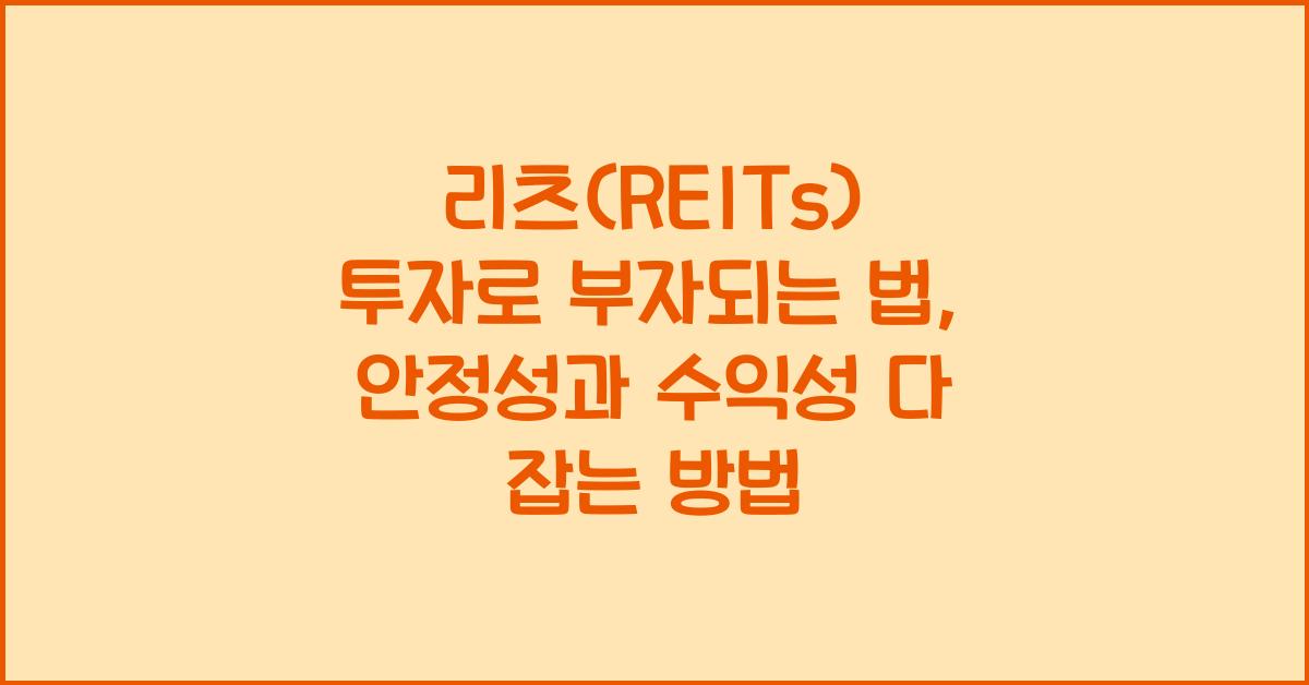 리츠(REITs) 투자로 부자되는 법, 안정성과 수익성 다 잡는 방법