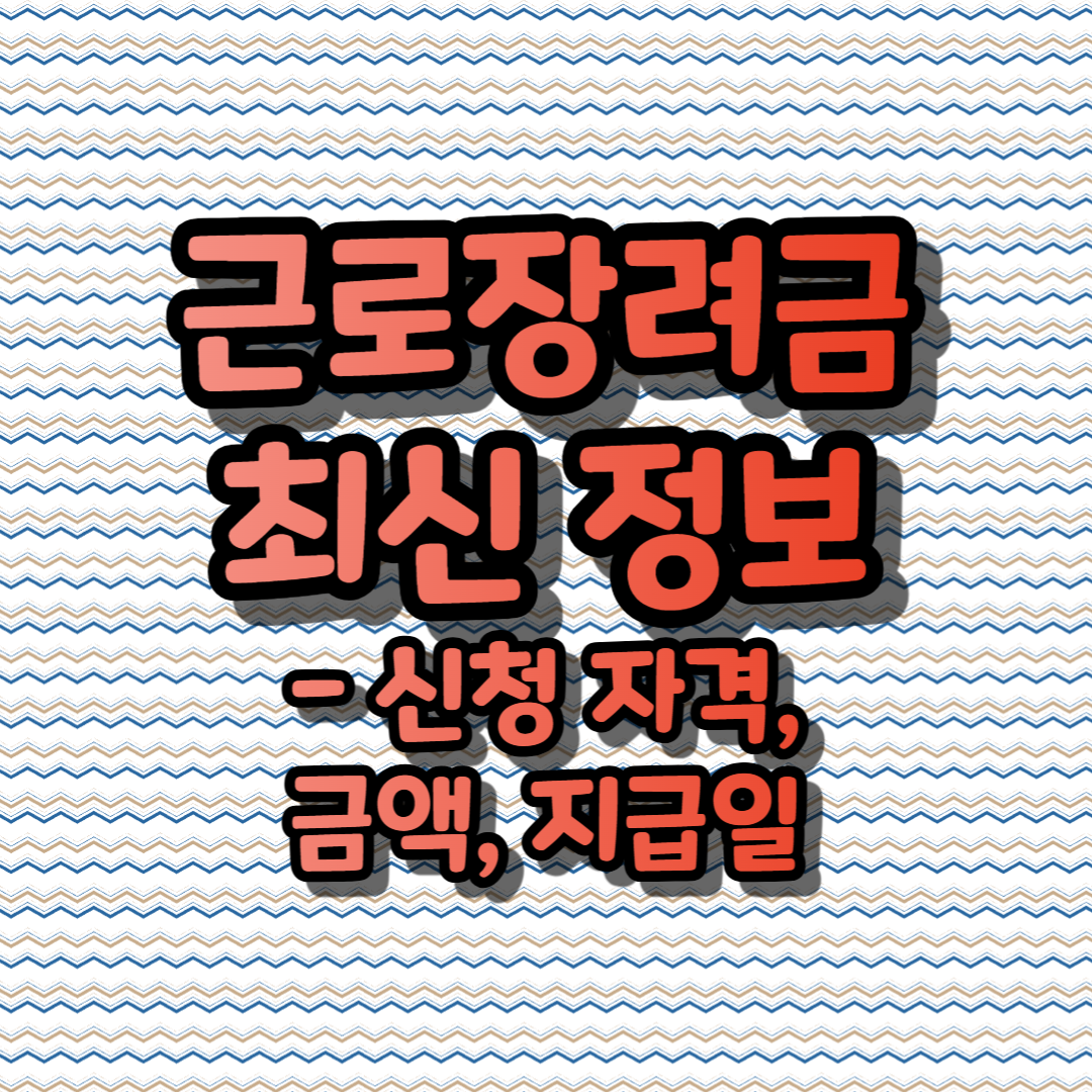 근로장려금 최신 정보 - 신청 자격, 금액, 지급일