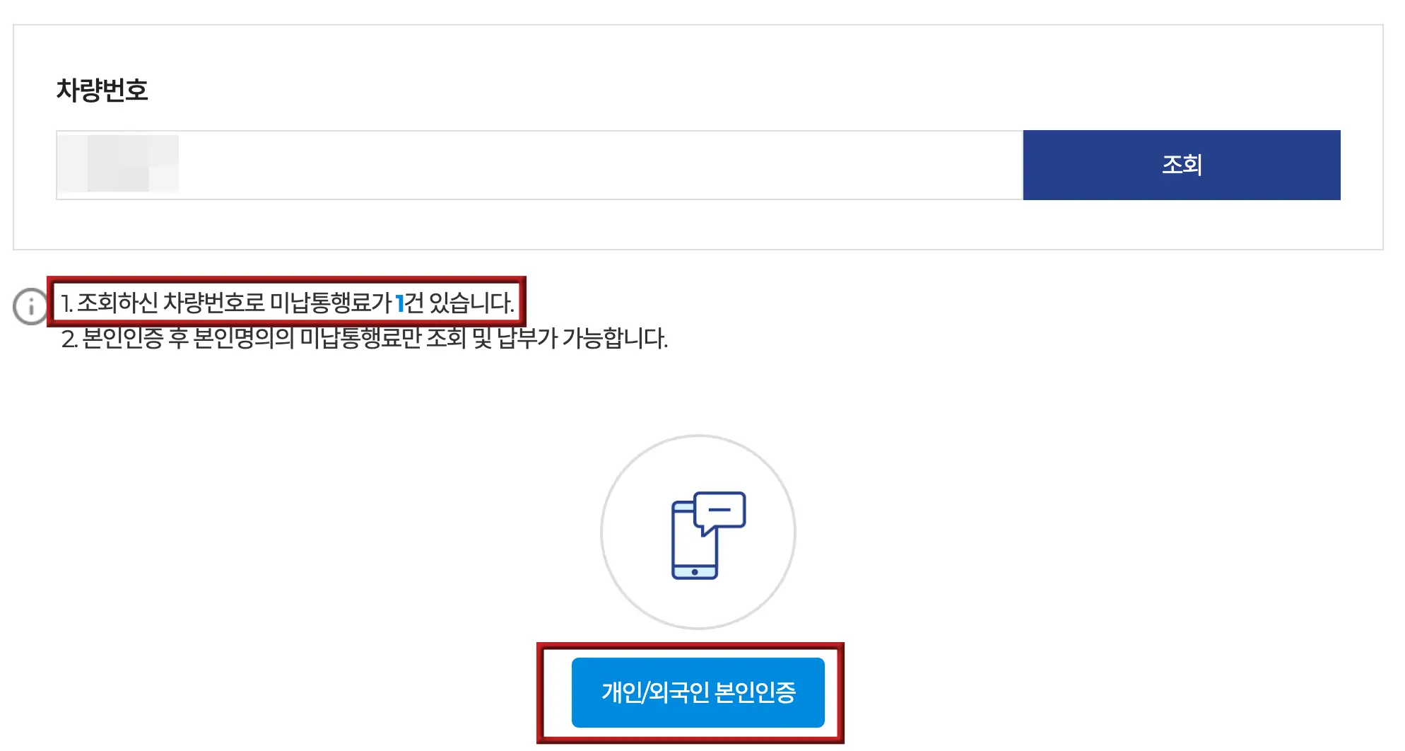 하이패스-
좌측 상단 검은글씨 차량번호
아래 흰네모 공백
아래 붉은네모테두리 안 검은글씨 1.조회하신 차량번호로 미납통행료가 1건 있습니다.
최하단 중앙 빨간네모테두리 안 파란네모 안 흰글시 개인/외국인 본인인증