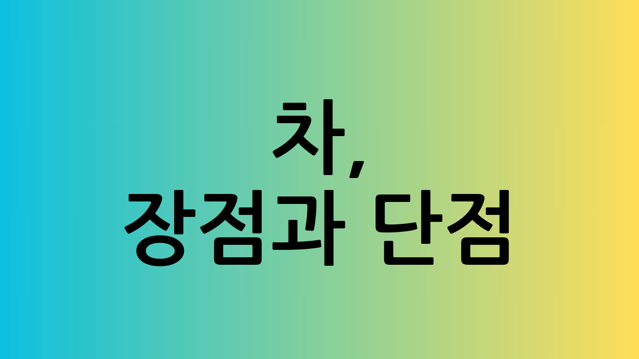 차, 장점과 단점