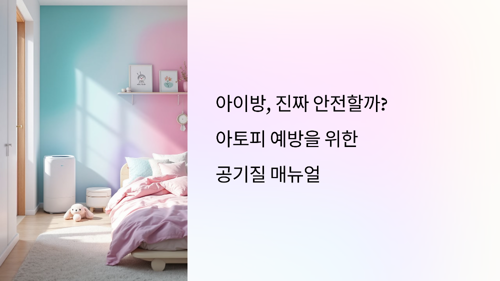 아이방, 진짜 안전할까? 아토피 예방을 위한 공기질 매뉴얼