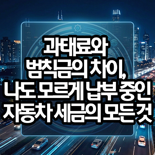 과태료와 범칙금의 차이, 나도 모르게 납부 중인 자동차 세금의 모든 것