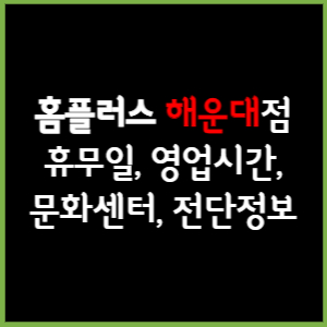 홈플러스 해운대점 휴무일, 영업시간, 전단, 할인이벤트, 주차, 층별안내, 문화센터 총 정리