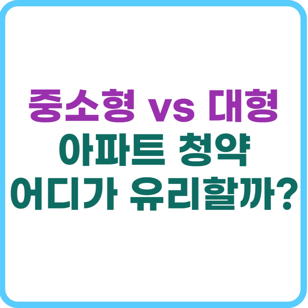 중소형 아파트 청약, 대형과 무엇이 다를까? 실거주와 투자 전략까지 총정리