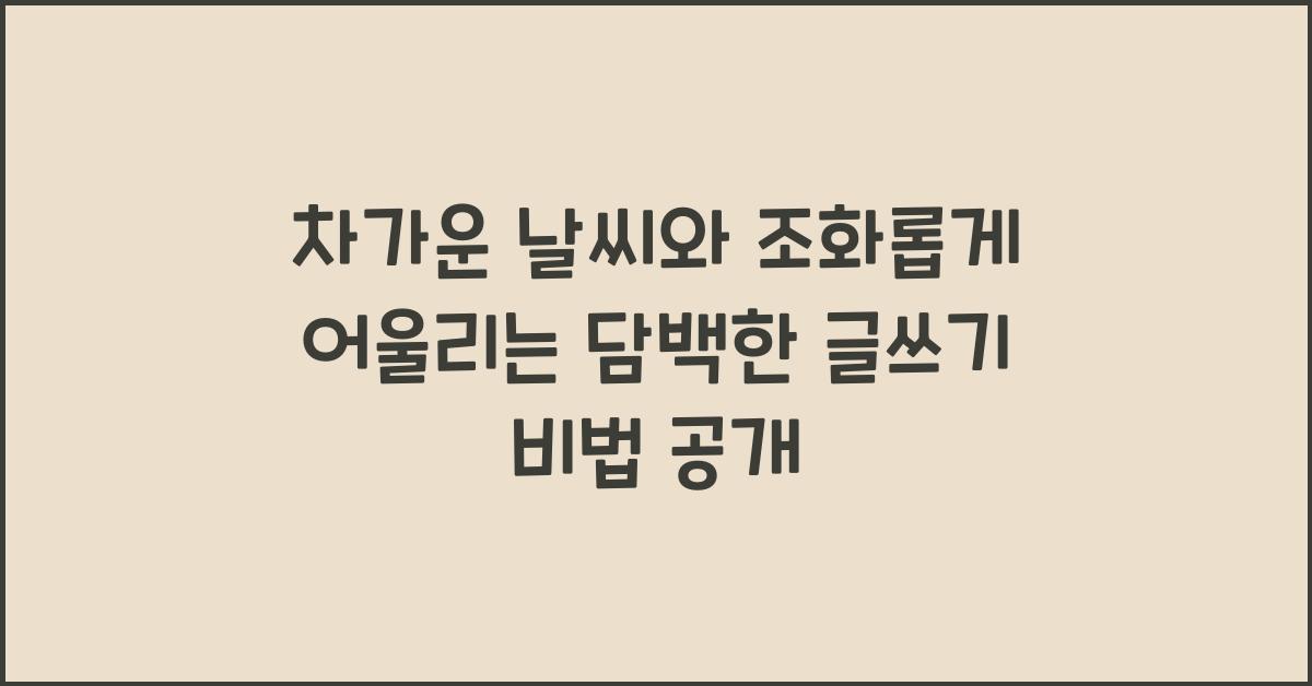 차가운 날씨와 조화롭게 어울리는 담백한 글쓰기