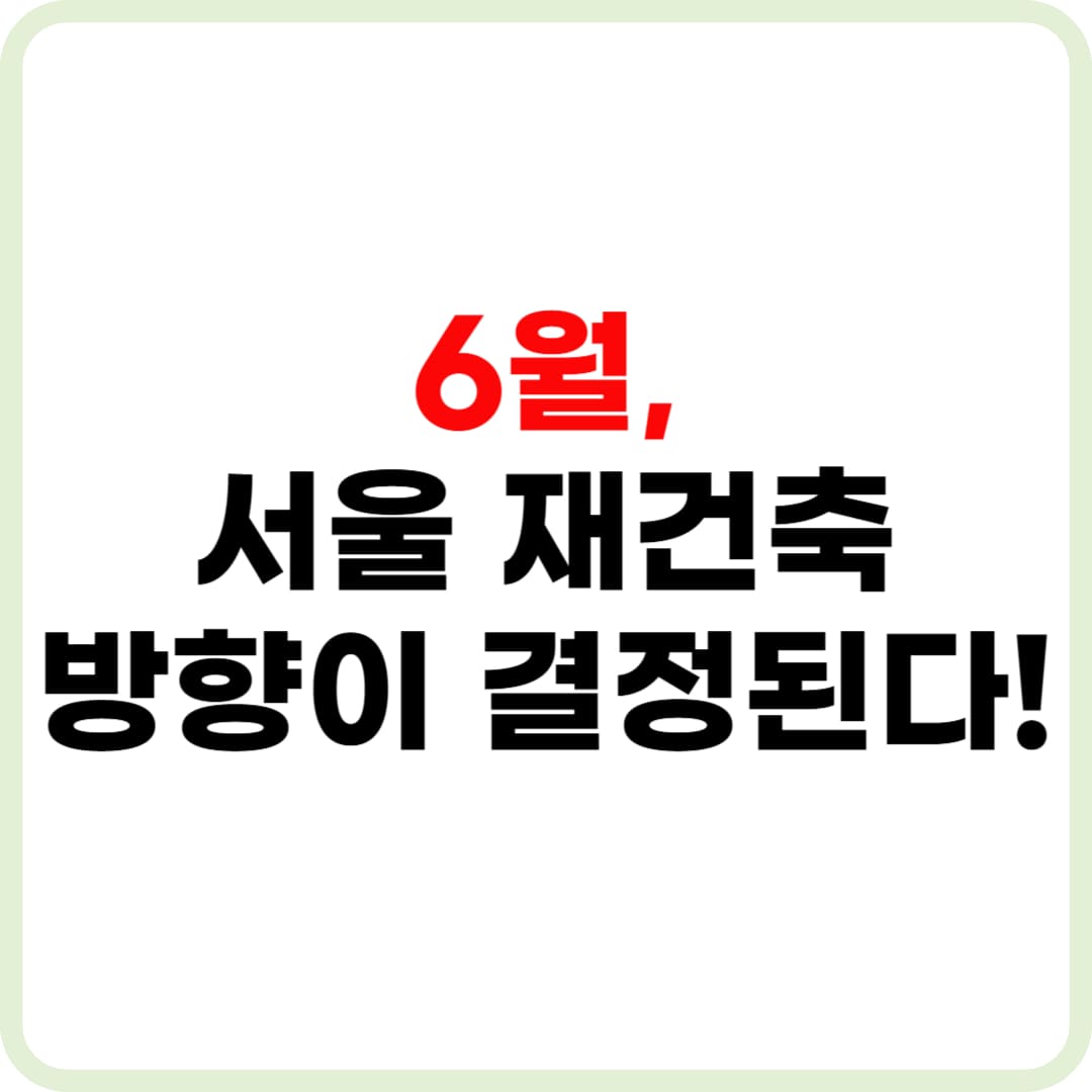 서울 재건축, 6월 핵심 이슈 정리