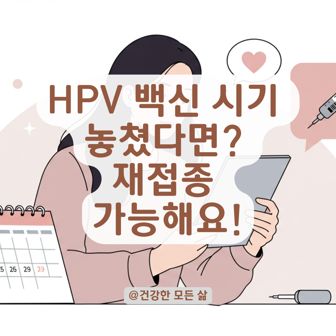 자궁경부암주사 시기지나고 맞아도 괜찮을까? HPV 백신 재접종 타이밍과 대처법 총정리