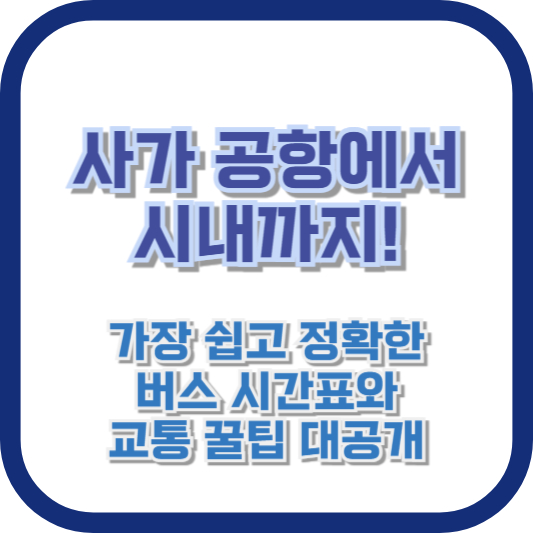사가 공항에서 시내까지! 가장 쉽고 정확한 버스 시간표와 교통 꿀팁 대공개