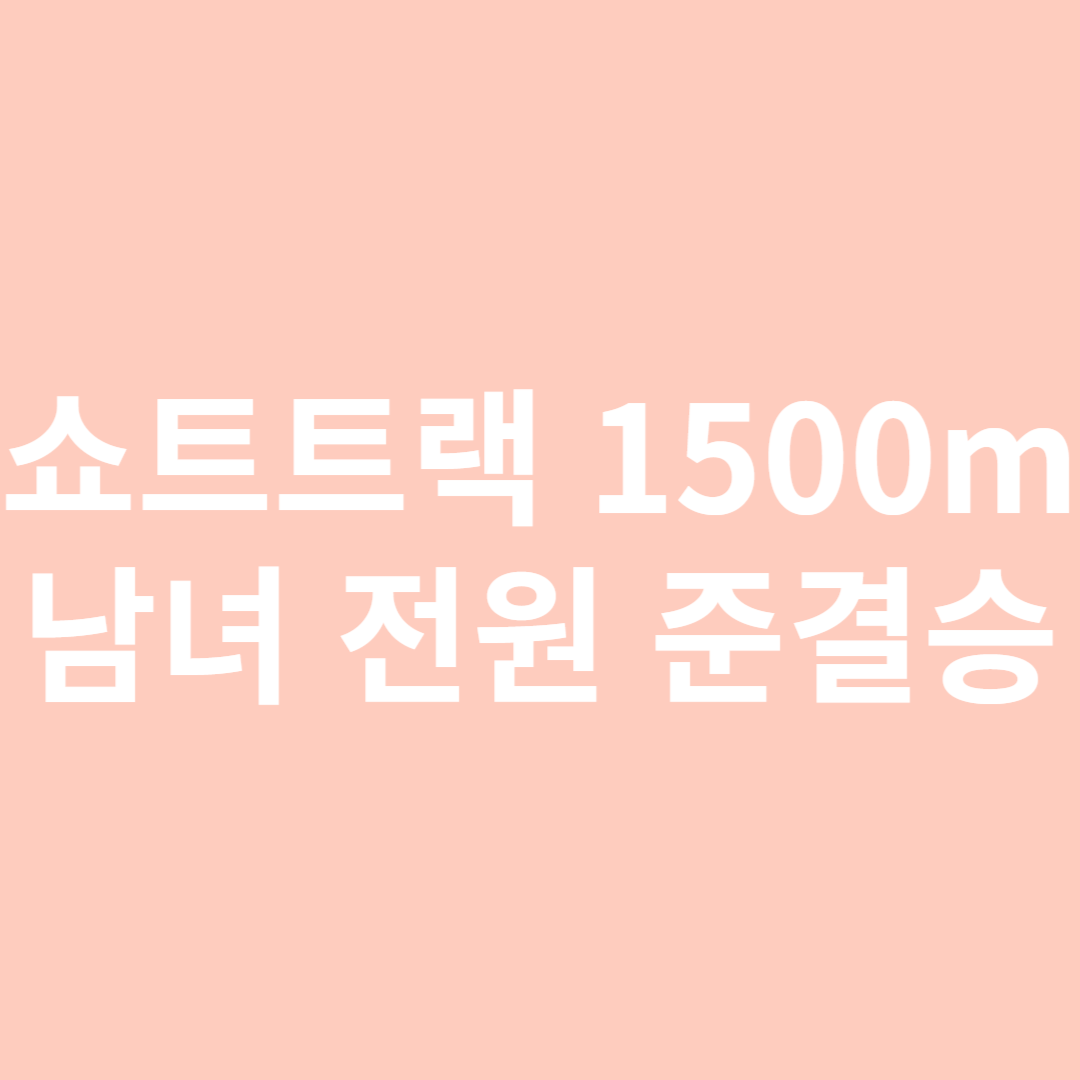 한국 쇼트트랙 1500m 남녀 전원 준결승