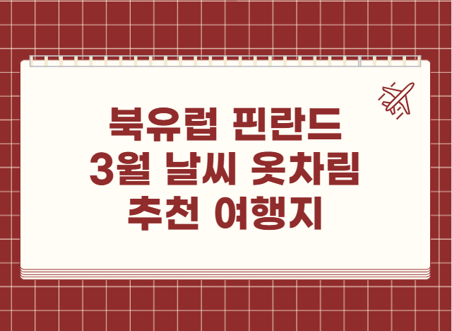 북유럽 핀란드 3월 날씨 옷차림 추천 여행지