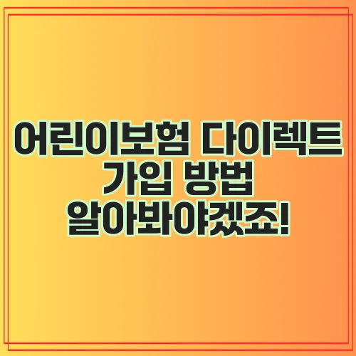 어린이보험 다이렉트 가입 방법 알아봐야겠죠!