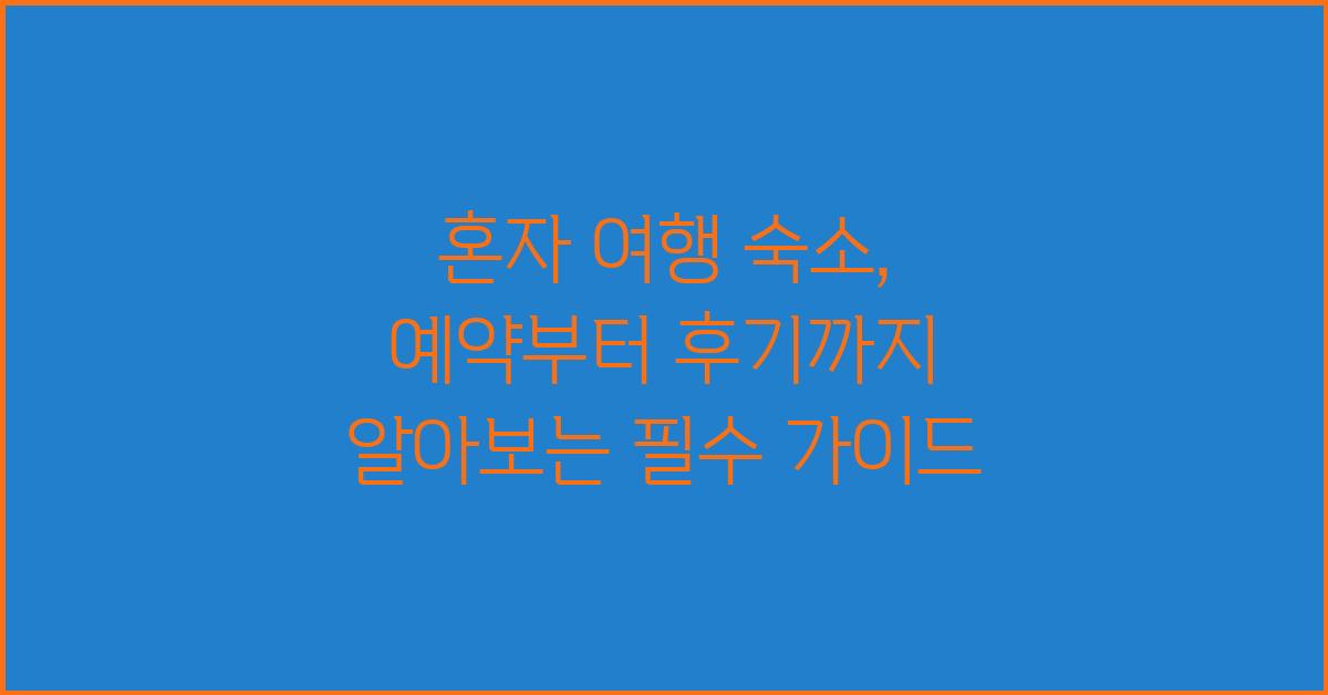 혼자 여행 숙소, 예약부터 후기까지