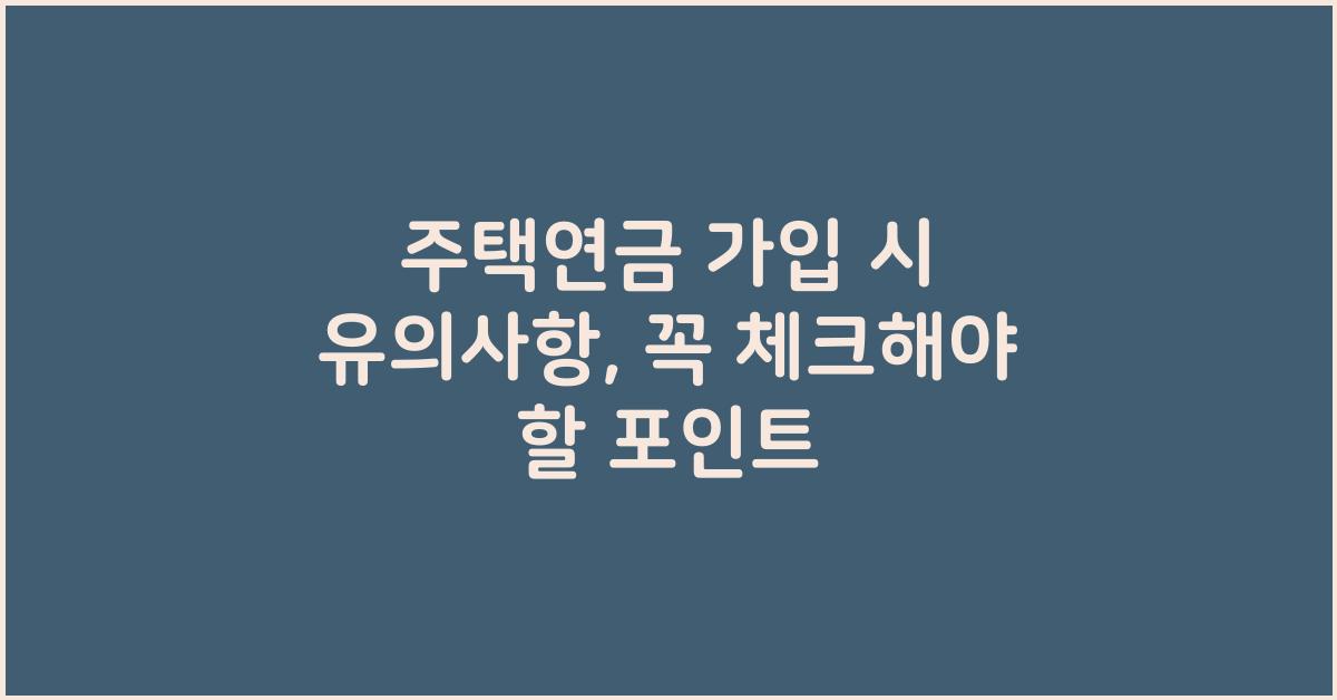 주택연금 가입 시 유의사항