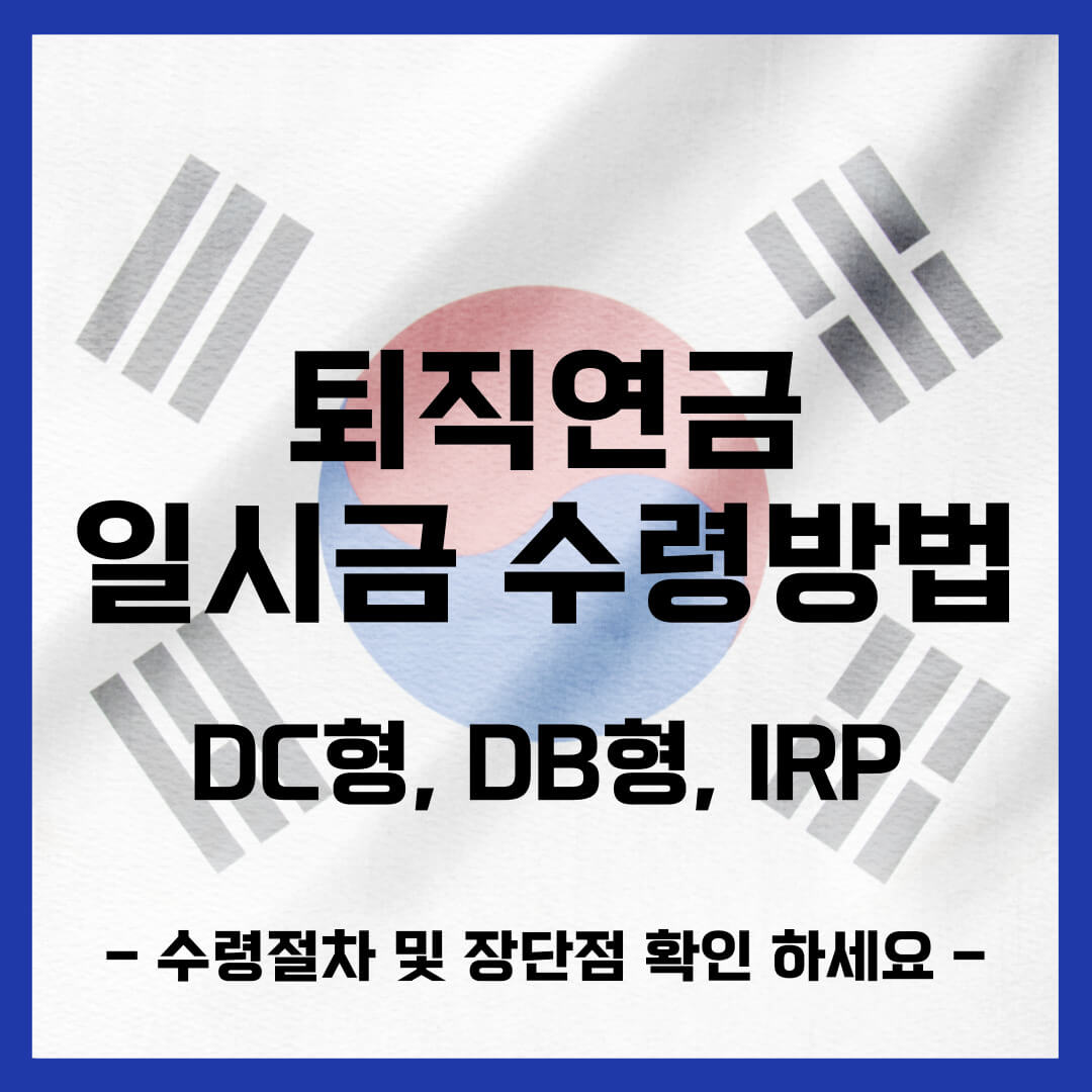 퇴직연금 일시금 수령방법 (DB형, DC형, IRP) 조건, 일시금 수령절차 및 장단점