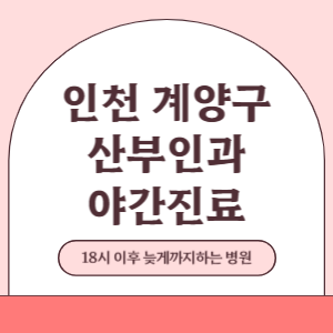 인천 계양구 야간진료 산부인과 병원 (18시 이후 늦게까지하는 병원)