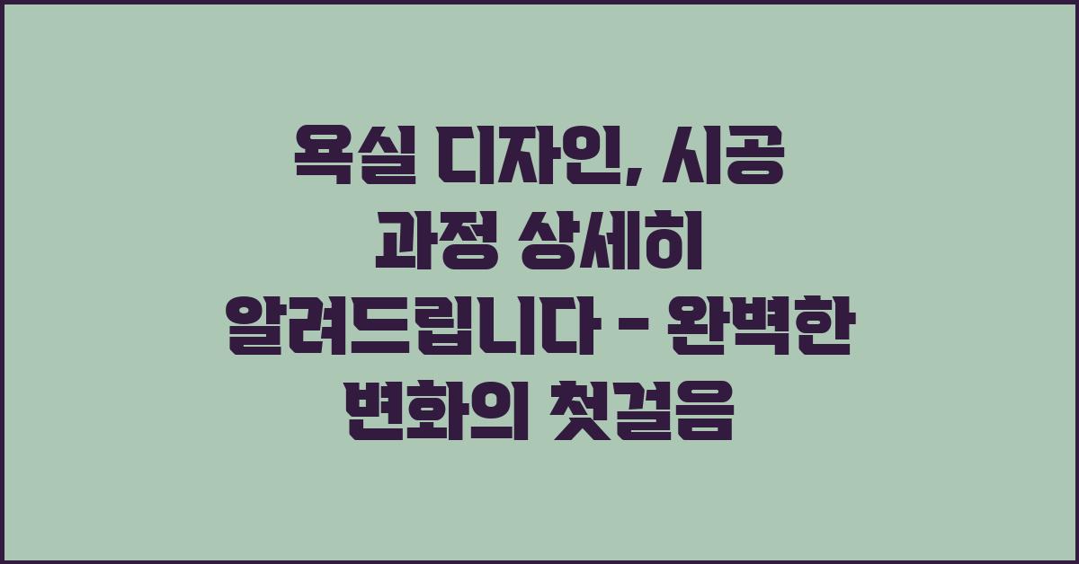욕실 디자인, 시공 과정 상세히 알려드립니다